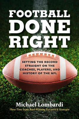 Football Done Right: Setting the Record Straight on the Coaches, Players, and History of the NFL - Michael Lombardi