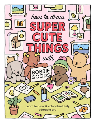How to Draw Super Cute Things with Bobbie Goods!: Learn to Draw & Color Absolutely Adorable Art! - Bobbie Goods