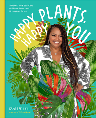 Happy Plants, Happy You: A Plant-Care & Self-Care Guide for the Modern Houseplant Parent - Kamili Bell Hill