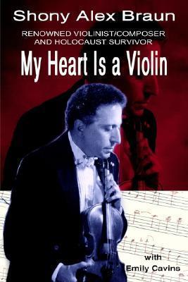 My Heart Is a Violin: Reowned Violinist/Composer and Holocaust Survivor - Shony Alex Braun