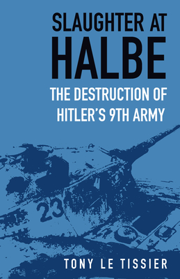 Slaughter at Halbe: The Destruction of Hitler's 9th Army - Tony Le Tissier