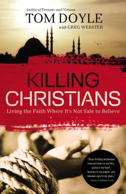 Killing Christians: Living the Faith Where It's Not Safe to Believe - Tom Doyle