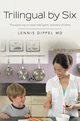 Trilingual by Six: The sane way to raise intelligent, talented children - Lennis Dippel Md