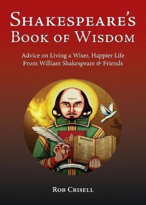 Shakespeare's Book of Wisdom: Advice on Living a Wiser, Happier Life from William Shakespeare & Friends - Rob Crisell