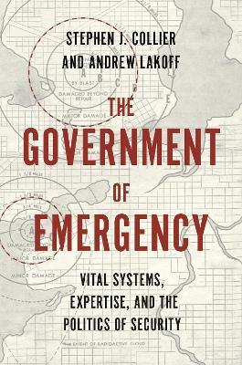 The Government of Emergency: Vital Systems, Expertise, and the Politics of Security - Stephen J. Collier