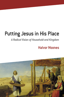 Putting Jesus in His Place: A Radical Vision of Household and Kingdom - Halvor Moxnes
