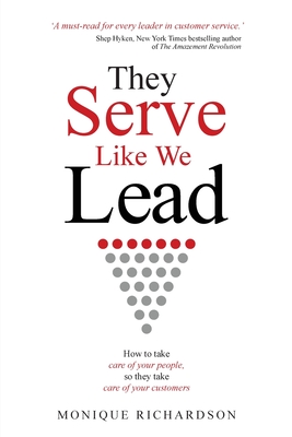 They Serve Like We Lead: How to take care of your people, so they take care of your customers - Monique Richardson