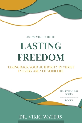 Lasting Freedom: Taking Back Your Authority In Christ In Every Area Of Your Life - Vikki Waters