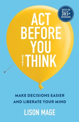 Act Before You overThink: Make Decisions Easier and Liberate Your Mind - Lison Mage