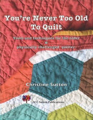 You're Never Too Old To Quilt - Christine Sutton