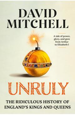 Poza produsului Unruly: The Ridiculous History of England's Kings and Queens - David Mitchell