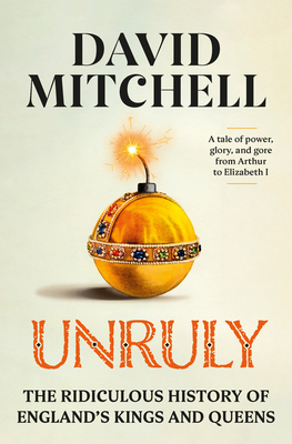 Unruly: The Ridiculous History of England's Kings and Queens - David Mitchell