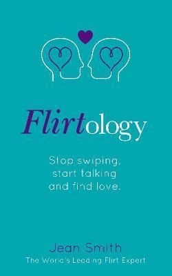 Flirtology: Stop Swiping, Start Talking and Find Love - Jean Smith