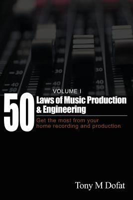 50 Laws of Music Production & Engineering: Get the most from your home recording and production - Tony M. Dofat