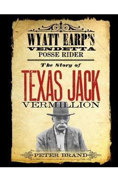Coperta cărții 'The Story of Texas Jack Vermillion: Wyatt Earp's Vendetta Posse Rider - Peter Brand'