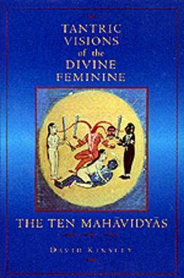Tantric Visions of the Divine Feminine: The Ten Mahavidyas - David Kinsley