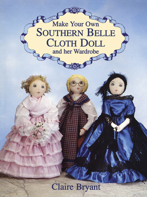 Make Your Own Southern Belle Cloth Doll and Her Wardrobe - Claire Bryant