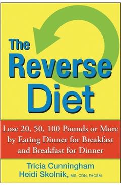 Poza produsului The Reverse Diet: Lose 20, 50, 100 Pounds or More by Eating Dinner for Breakfast and Breakfast for Dinner - Tricia Cunningham