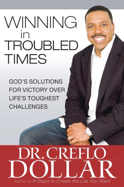 Winning in Troubled Times: God's Solutions for Victory Over Life's Toughest Challenges - Creflo Dollar