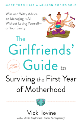 The Girlfriends' Guide to Surviving the First Year of Motherhood: Wise and Witty Advice on Everything from Coping with Postpartum Mood Swings to Salva - Vicki Iovine