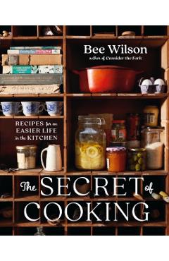 The Secret of Cooking: Recipes for an Easier Life in the Kitchen - Bee Wilson