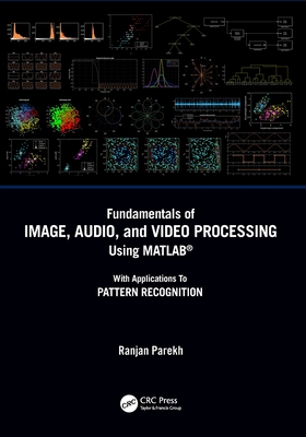 Fundamentals of Image, Audio, and Video Processing Using Matlab(r): With Applications to Pattern Recognition - Ranjan Parekh