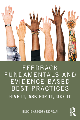 Feedback Fundamentals and Evidence-Based Best Practices: Give It, Ask for It, Use It - Brodie Gregory Riordan