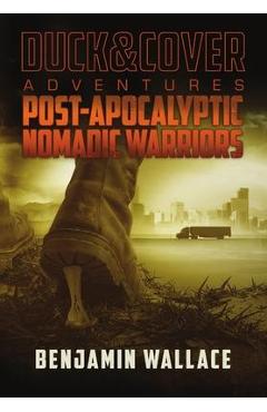 Coperta cărții 'Post-Apocalyptic Nomadic Warriors: A Duck & Cover Adventure - Benjamin Wallace'