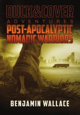 Post-Apocalyptic Nomadic Warriors: A Duck & Cover Adventure - Benjamin Wallace