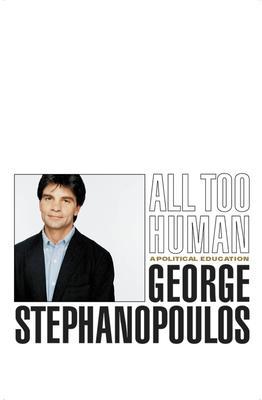 All Too Human: A Political Education - George Stephanopoulos