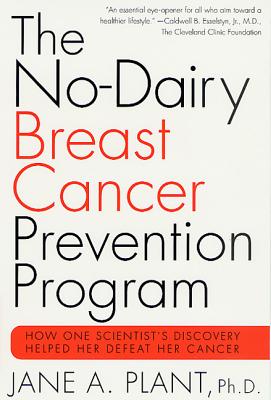 The No-Dairy Breast Cancer Prevention Program: How One Scientist's Discovery Helped Her Defeat Her Cancer - Jane A. Plant