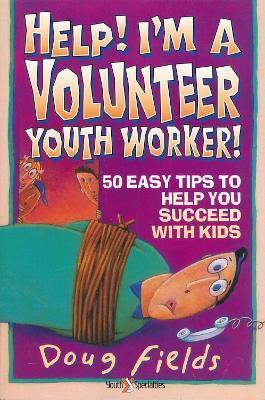 Help! I'm a Volunteer Youth Worker: 50 Easy Tips to Help You Succeed with Kids - Doug Fields