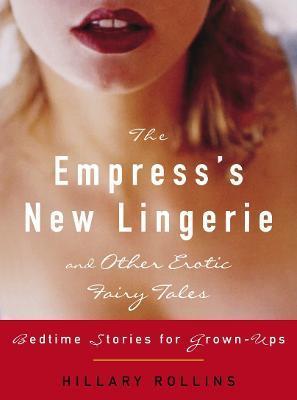 The Empress's New Lingerie and Other Erotic Fairy Tales: Bedtime Stories for Grown-Ups - Hillary Rollins