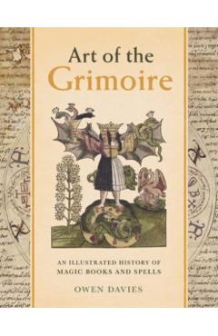 Art of the Grimoire: An Illustrated History of Magic Books and Spells - Owen Davies