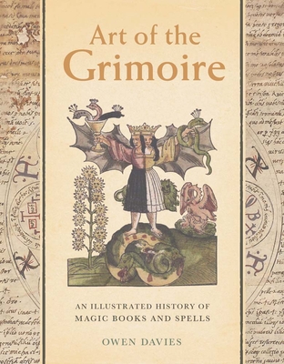 Art of the Grimoire: An Illustrated History of Magic Books and Spells - Owen Davies