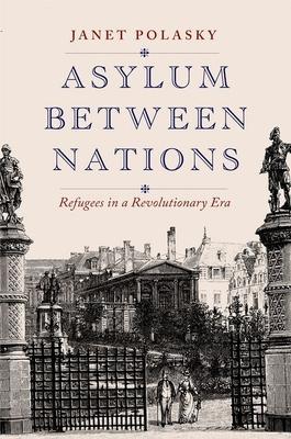 Asylum Between Nations: Refugees in a Revolutionary Era - Janet Polasky