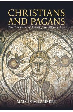 Coperta cărții 'Christians and Pagans: The Conversion of Britain from Alban to Bede - Malcolm Lambert'
