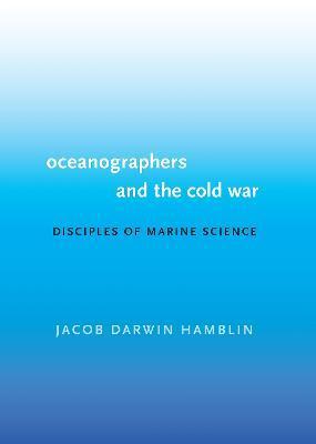 Oceanographers and the Cold War: Disciples of Marine Science - Jacob Darwin Hamblin