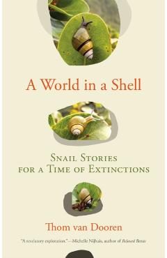 A World in a Shell: Snail Stories for a Time of Extinctions - Thom Van Dooren