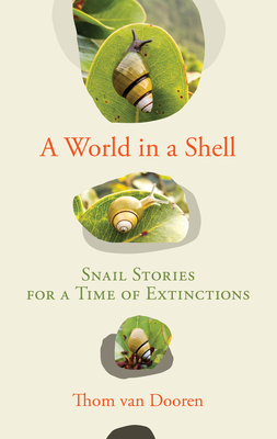 A World in a Shell: Snail Stories for a Time of Extinctions - Thom Van Dooren