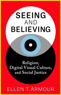 Seeing and Believing: Religion, Digital Visual Culture, and Social Justice - Ellen T. Armour