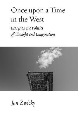 Once Upon a Time in the West: Essays on the Politics of Thought and Imagination - Jan Zwicky