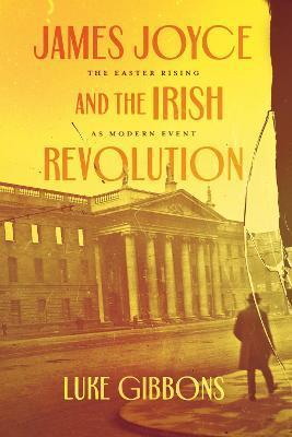 James Joyce and the Irish Revolution: The Easter Rising as Modern Event - Luke Gibbons
