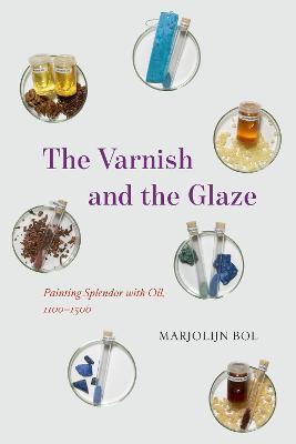 The Varnish and the Glaze: Painting Splendor with Oil, 1100-1500 - Marjolijn Bol