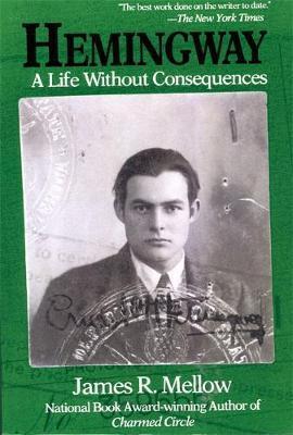 Hemingway: A Life Without Consequences - James R. Mellow