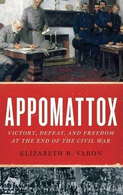 Appomattox: Victory, Defeat, and Freedom at the End of the Civil War - Elizabeth R. Varon