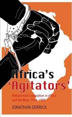 Africa's `Agitators': Militant Anti-Colonialism in Africa and the West, 1918-1939 - Jonathan Derrick