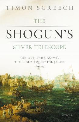 The Shogun's Silver Telescope: God, Art, and Money in the English Quest for Japan, 1600-1625 - Timon Screech