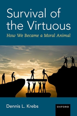 Survival of the Virtuous: The Evolution of Moral Psychology - Dennis L. Krebs