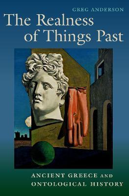 The Realness of Things Past: Ancient Greece and Ontological History - Greg Anderson